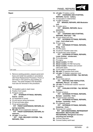 Page 752PANEL REPAIRS
REPAIRS -25
Repair
1.Remove existing panel(s), prepare panel joint 
faces and install new panel(s) in accordance 
with Panel Replacement Procedure. Punch or 
drill holes in new panel for plug welding as 
shown. The panel shaded in the illustration 
must also be removed in this procedure. 
Refit
1.Fit insulation pads to dash lower.
2.Position front carpet.
3.Fit fascia carrier. 
 
 +  INTERIOR FITTINGS, REPAIRS, 
Fascia - carrier.
4.Fit heatshield to tunnel.
5.Fit and secure wiring...