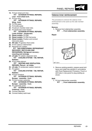 Page 756PANEL REPAIRS
REPAIRS -29
16.Fit front wheel arch liner. 
 
 +  EXTERIOR FITTINGS, REPAIRS, 
Liner - front wheel arch.
17.Fit front wing. 
 
 +  EXTERIOR FITTINGS, REPAIRS, 
Wing - front.
18.Fit PAS pipes.
19.Fit throttle pedal.
20.Fit plenum chamber drain tube.
21.Fit windscreen lower finisher. 
 
 +  EXTERIOR FITTINGS, REPAIRS, 
Lower finisher - windscreen.
22. Diesel models: Fit FBH.
23. Diesel models: Fit FBH fuel pump.
24. Diesel models: Position and connect 
intercooler pipes.
25. RH side: Fit...