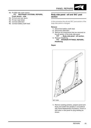 Page 762PANEL REPAIRS
REPAIRS -35
12.Fit SRS side crash sensor. 
 
 +  RESTRAINT SYSTEMS, REPAIRS, 
Crash sensor - side.
13.Fit front and rear doors.
14.Fit rear road wheel.
15.Connect alternator. 
16.Connect battery earth lead.Body side panel - sill and B/C post 
section
In this procedure the sill and B/C post section of the 
body side panel is changed.
Remove
1.Disconnect battery earth lead.
2.Disconnect alternator. 
3.Remove all components that are removed on 
the sill section of the body side panel. 
 
 +  ,...