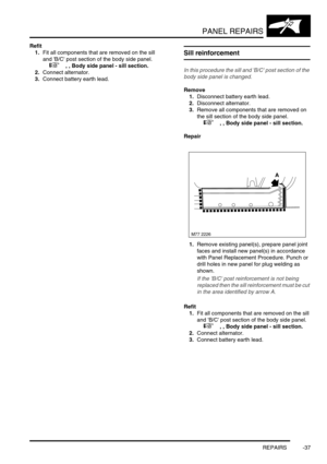 Page 764PANEL REPAIRS
REPAIRS -37
Refit
1.Fit all components that are removed on the sill 
and B/C post section of the body side panel. 
 
 +  , , Body side panel - sill section.
2.Connect alternator. 
3.Connect battery earth lead.
Sill reinforcement
In this procedure the sill and B/C post section of the 
body side panel is changed.
Remove
1.Disconnect battery earth lead.
2.Disconnect alternator. 
3.Remove all components that are removed on 
the sill section of the body side panel. 
 
 +  , , Body side panel -...