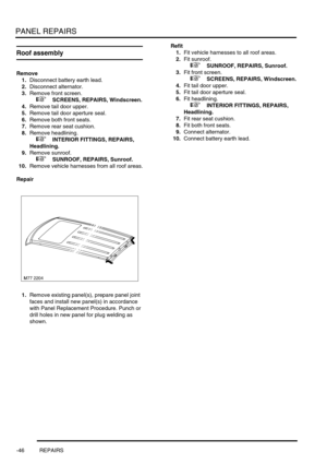 Page 773PANEL REPAIRS
-46 REPAIRS
Roof assembly
Remove
1.Disconnect battery earth lead.
2.Disconnect alternator. 
3.Remove front screen. 
 
 +  SCREENS, REPAIRS, Windscreen.
4.Remove tail door upper.
5.Remove tail door aperture seal.
6.Remove both front seats.
7.Remove rear seat cushion.
8.Remove headlining. 
 
 +  INTERIOR FITTINGS, REPAIRS, 
Headlining.
9.Remove sunroof. 
 
 +  SUNROOF, REPAIRS, Sunroof.
10.Remove vehicle harnesses from all roof areas.
Repair
1.Remove existing panel(s), prepare panel joint...