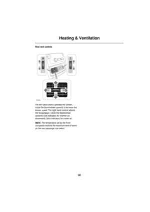 Page 102Heating & Ventilation
101
Rear vent controls
The left hand control operates the blower; 
rotate the thumbwheel upwards to increase the 
blower speed. The right hand control adjusts 
the temperature; rotate the thumbwheel 
upwards (red indicator) for warmer air, 
downwards (blue indicator) for cooler air.
NOTE: The temperature set by the front 
occupants restricts the maximum level of warm 
air the rear passenger can select.
H3980 