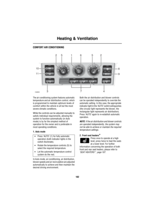 Page 103Heating & Ventilation
102
COMFORT AIR CONDITIONING
The air conditioning system features automatic 
temperature and air distribution control, which 
is programmed to maintain optimum levels of 
comfort within the vehicle in all but the most 
severe climatic conditions.
While the controls can be adjusted manually to 
satisfy individual requirements, allowing the 
system to function automatically (in Auto 
mode) is by far the simplest method of 
operation for the owner and is preferable in 
most operating...