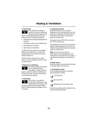 Page 104Heating & Ventilation
103
3. Defrost mode
If the windshield is misting or 
covered in ice, press to activate the 
automatic defrost programme; the 
system will immediately direct its output to 
achieve maximum windshield clearing by:
•setting the blower speed and temperature to 
maximum.
•distributing air flow to the windshield only.
•deactivating the rear blower.
•deactivating air recirculation.
In addition, the rear window and windshield 
heaters will be switched on (or their timed 
operating cycle...