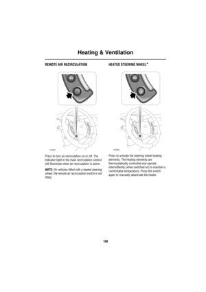 Page 109Heating & Ventilation
108
REMOTE AIR RECIRCULATION
Press to turn air recirculation on or off. The 
indicator light in the main recirculation control 
will illuminate when air recirculation is active.
NOTE: On vehicles fitted with a heated steering 
wheel, the remote air recirculation switch is not 
fitted.
HEATED STEERING WHEEL*
Press to activate the steering wheel heating 
elements. The heating elements are 
thermostatically controlled and operate 
intermittently (when switched on) to maintain a...