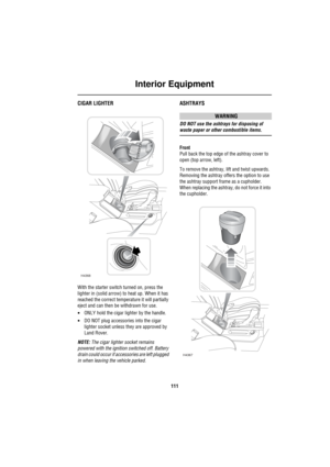 Page 112Interior Equipment
111
CIGAR LIGHTER
With the starter switch turned on, press the 
lighter in (solid arrow) to heat up. When it has 
reached the correct temperature it will partially 
eject and can then be withdrawn for use.
•ONLY hold the cigar lighter by the handle.
•DO NOT plug accessories into the cigar 
lighter socket unless they are approved by 
Land Rover.
NOTE: The cigar lighter socket remains 
powered with the ignition switched off. Battery 
drain could occur if accessories are left plugged 
in...