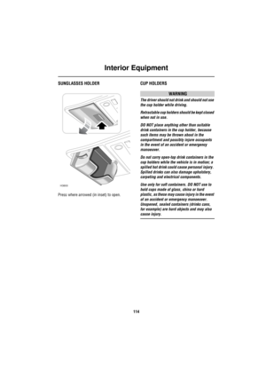 Page 115Interior Equipment
114
SUNGLASSES HOLDER
Press where arrowed (in inset) to open.
CUP HOLDERS
WARNING
The driver should not drink and should not use 
the cup holder while driving.
Retractable cup holders should be kept closed 
when not in use.
DO NOT place anything other than suitable 
drink containers in the cup holder, because 
such items may be thrown about in the 
compartment and possibly injure occupants 
in the event of an accident or emergency 
manoeuver.
Do not carry open-top drink containers in...