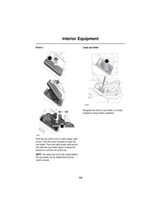 Page 116Interior Equipment
115
Driver’s
Push the top of the cover to open (upper solid 
arrow). Push the cover forwards to open the 
cup holder. Press the catch (lower solid arrow) 
and slide the cup holder clamp to adjust the 
aperture to suit the size of the cup.
NOTE: The clamp has to be fully closed before 
the cup holder can be folded back into the 
center console.Large cup holder
Alongside the driver’s cup holder is a holder 
suitable for large drinks containers.
H3862
H4366 