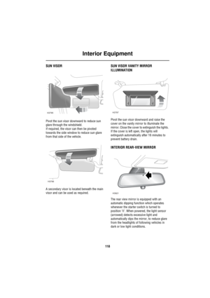 Page 119Interior Equipment
118
SUN VISOR
Pivot the sun visor downward to reduce sun 
glare through the windshield.
If required, the visor can then be pivoted 
towards the side window to reduce sun glare 
from that side of the vehicle.
A secondary visor is located beneath the main 
visor and can be used as required.
SUN VISOR VANITY MIRROR 
ILLUMINATION
Pivot the sun visor downward and raise the 
cover on the vanity mirror to illuminate the 
mirror. Close the cover to extinguish the lights. 
If the cover is left...