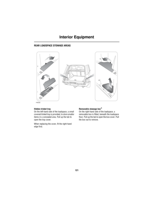 Page 122Interior Equipment
121
REAR LOADSPACE STOWAGE AREAS
Hidden trinket tray
On the left-hand side of the loadspace, a small 
covered trinket tray is provided, to store smaller 
items in a concealed area. Pull up the tab to 
open the tray cover. 
When replacing the cover, fit the right-hand 
edge first.Removable stowage box*
On the right-hand side of the loadspace, a 
removable box is fitted, beneath the loadspace 
floor. Pull up the tab to open the box cover. Pull 
the box out to remove.
H4232 
