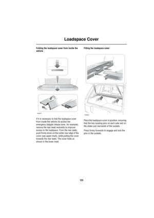 Page 124Loadspace Cover
123
Folding the loadspace cover from inside the 
vehicle
If it is necessary to fold the loadspace cover 
from inside the vehicle (to access the 
emergency tailgate release lever, for example), 
remove the rear head restraints to improve 
access to the loadspace. From the rear seats, 
push firmly down on the center rear edge of the 
cover (see upper inset), while pulling the cover 
towards the rear seats. The cover folds as 
shown in the lower inset.Fitting the loadspace cover
Place the...