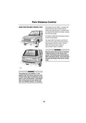 Page 143Park Distance Control
142
Pa rk  Distan ce C ontrolUSING PARK DISTANCE CONTROL (PDC)
WARNING
The parking aid is not infallible, it is for 
guidance only! The sensors may not be able 
to detect certain types of obstruction (narrow 
posts or small narrow objects, small objects 
close to the ground and some objects with 
dark, non-reflective surfaces, for example).Park Distance Control (PDC) is a system that 
assists the driver when manoeuvring the 
vehicle into a parking space, or anywhere there 
are...