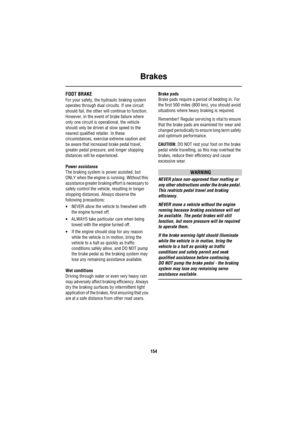 Page 155Brakes
154
Brak esFOOT BRAKE
For your safety, the hydraulic braking system 
operates through dual circuits. If one circuit 
should fail, the other will continue to function. 
However, in the event of brake failure where 
only one circuit is operational, the vehicle 
should only be driven at slow speed to the 
nearest qualified retailer. In these 
circumstances, exercise extreme caution and 
be aware that increased brake pedal travel, 
greater pedal pressure, and longer stopping 
distances will be...