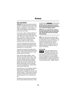 Page 156Brakes
155
ANTI-LOCK BRAKES
CAUTION: ABS cannot overcome the physical 
limitations of stopping the vehicle in too short a 
distance, cornering at too high a speed, or the 
danger of aquaplaning, i.e. where a layer of 
water prevents adequate contact between the 
tires and the road surface.
The fact that a vehicle is fitted with ABS must 
never tempt the driver into taking risks that 
could affect his/her safety or that of other road 
users. In all cases, it remains the drivers 
responsibility to drive...