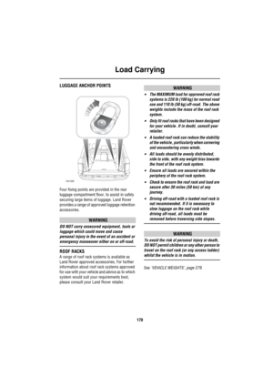 Page 171Load Carrying
170
Lo ad  Carry ingLUGGAGE ANCHOR POINTS
Four fixing points are provided in the rear 
luggage compartment floor, to assist in safely 
securing large items of luggage. Land Rover 
provides a range of approved luggage retention 
accessories.
WARNING
DO NOT carry unsecured equipment, tools or 
luggage which could move and cause 
personal injury in the event of an accident or 
emergency manoeuver either on or off-road.
ROOF RACKS 
A range of roof rack systems is available as 
Land Rover...