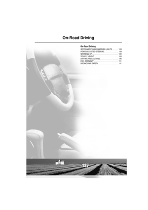 Page 188187
On-Road Driving
On-Road Driving
INSTRUMENTS AND WARNING LIGHTS . . . . . .  189
POWER ASSISTED STEERING . . . . . . . . . . . . . .  189
WARMING UP . . . . . . . . . . . . . . . . . . . . . . . . . .  189
VEHICLE HEIGHT . . . . . . . . . . . . . . . . . . . . . . . .  189
DRIVING PRECAUTIONS . . . . . . . . . . . . . . . . . .  190
FUEL ECONOMY  . . . . . . . . . . . . . . . . . . . . . . . .  191
BREAKDOWN SAFETY . . . . . . . . . . . . . . . . . . . .  191 