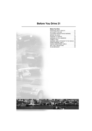 Page 2019
Before You Drive 21
Before You Drive
REPORTING SAFETY DEFECTS . . . . . . . . . . . . . .  21
AUTO SAFETY HOTLINE  . . . . . . . . . . . . . . . . . . .  21
CALIFORNIA PROPOSITION 65 WARNING  . . . . .  21
BEFORE YOU DRIVE  . . . . . . . . . . . . . . . . . . . . . .  21
PASSPORT TO SERVICE  . . . . . . . . . . . . . . . . . . .  22
WARNINGS IN THIS HANDBOOK. . . . . . . . . . . . .  22
SYMBOLS USED  . . . . . . . . . . . . . . . . . . . . . . . . .  22
WARNING LABELS ATTACHED TO THE VEHICLE  22...