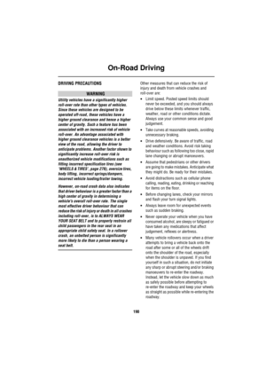 Page 191On-Road Driving
190
DRIVING PRECAUTIONS
WARNING
Utility vehicles have a significantly higher 
roll-over rate than other types of vehicles. 
Since these vehicles are designed to be 
operated off-road, these vehicles have a 
higher ground clearance and hence a higher 
center of gravity. Such a feature has been 
associated with an increased risk of vehicle 
roll-over. An advantage associated with 
higher ground clearance vehicles is a better 
view of the road, allowing the driver to 
anticipate problems....
