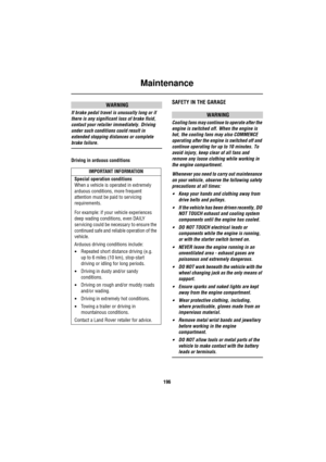 Page 197Maintenance
196
WARNING
If brake pedal travel is unusually long or if 
there is any significant loss of brake fluid, 
contact your retailer immediately. Driving 
under such conditions could result in 
extended stopping distances or complete 
brake failure.
Driving in arduous conditions
SAFETY IN THE GARAGE
WARNING
Cooling fans may continue to operate after the 
engine is switched off. When the engine is 
hot, the cooling fans may also COMMENCE 
operating after the engine is switched off and 
continue...