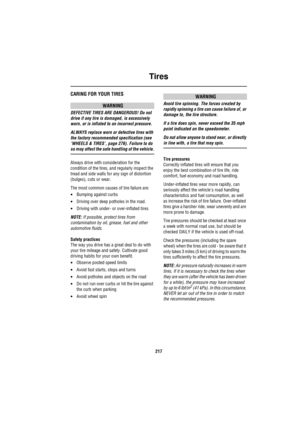 Page 218Tires
217
TiresCARING FOR YOUR TIRES
WARNING
DEFECTIVE TIRES ARE DANGEROUS! Do not 
drive if any tire is damaged, is excessively 
worn, or is inflated to an incorrect pressure.
ALWAYS replace worn or defective tires with 
the factory recommended specification (see 
‘WHEELS & TIRES’, page 276). Failure to do 
so may affect the safe handling of the vehicle.
Always drive with consideration for the 
condition of the tires, and regularly inspect the 
tread and side walls for any sign of distortion 
(bulges),...