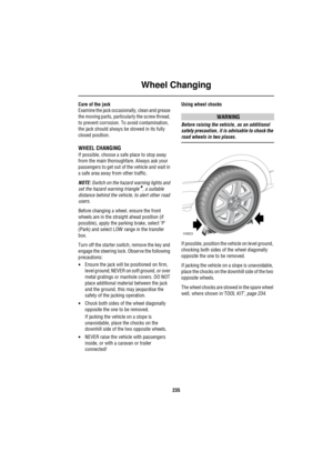 Page 236Wheel Changing
235
Care of the jack
Examine the jack occasionally, clean and grease 
the moving parts, particularly the screw thread, 
to prevent corrosion. To avoid contamination, 
the jack should always be stowed in its fully 
closed position.
WHEEL CHANGING
If possible, choose a safe place to stop away 
from the main thoroughfare. Always ask your 
passengers to get out of the vehicle and wait in 
a safe area away from other traffic.
NOTE: Switch on the hazard warning lights and 
set the hazard warning...