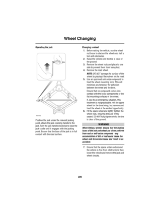 Page 240Wheel Changing
239
Operating the jack
Position the jack under the relevant jacking 
point, attach the jack cranking handle to the 
jack. Turn the jack handle clockwise to raise the 
jack cradle until it engages with the jacking 
point. Ensure that the base of the jack is in full 
contact with the road surface.Changing a wheel
1.Before raising the vehicle, use the wheel 
nut brace to slacken the wheel nuts half a 
turn anti-clockwise.
2.Raise the vehicle until the tire is clear of 
the ground.
3.Remove...