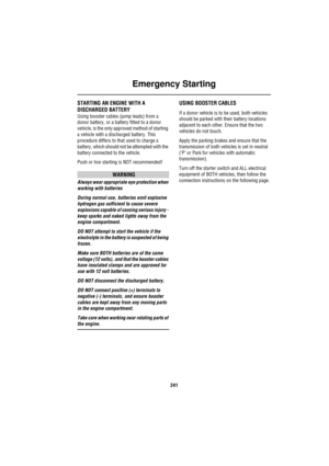 Page 242Emergency Starting
241
Emergency StartingSTARTING AN ENGINE WITH A 
DISCHARGED BATTERY
Using booster cables (jump leads) from a 
donor battery, or a battery fitted to a donor 
vehicle, is the only approved method of starting 
a vehicle with a discharged battery. This 
procedure differs to that used to charge a 
battery, which should not be attempted with the 
battery connected to the vehicle. 
Push or tow starting is NOT recommended!
WARNING
Always wear appropriate eye protection when 
working with...