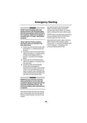 Page 246Emergency Starting
245
WARNING
DO NOT connect the BLACK cable to the 
negative terminal of the discharged battery - 
this could cause sparking, which could lead to 
fire or explosion. Always use the negative (-) 
connection point. If in doubt, seek qualified 
assistance.
 Always adopt the following procedure, 
ensuring the cables are connected in the 
order shown below:
1.Connect one end of the RED booster cable 
to the positive (+) connection point (see 
left inset).
2.Connect the other end of the RED...