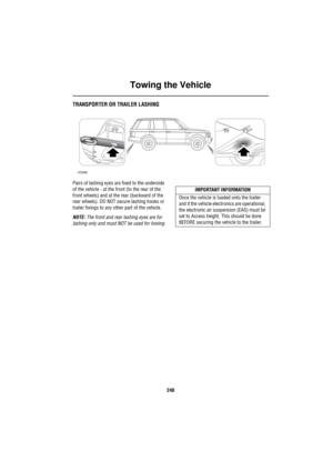 Page 249Towing the Vehicle
248
TRANSPORTER OR TRAILER LASHING
Pairs of lashing eyes are fixed to the underside 
of the vehicle - at the front (to the rear of the 
front wheels) and at the rear (backward of the 
rear wheels). DO NOT secure lashing hooks or 
trailer fixings to any other part of the vehicle. 
NOTE: The front and rear lashing eyes are for 
lashing only and must NOT be used for towing.
H3986
IMPORTANT INFORMATION
Once the vehicle is loaded onto the trailer 
and if the vehicle electronics are...