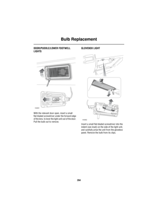 Page 265Bulb Replacement
264
DOOR/PUDDLE/LOWER FOOTWELL 
LIGHTS
With the relevant door open, insert a small 
flat-bladed screwdriver under the forward edge 
of the lens. to lever the light unit out of the door. 
Pull the bulb out to remove.
GLOVEBOX LIGHT
Insert a small flat-bladed screwdriver into the 
indent (see inset) on the side of the light unit, 
and carefully prise the unit from the glovebox 
panel. Remove the bulb from its clips.
H4081
H4082 