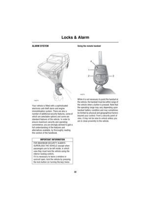 Page 33Locks & Alarm
32
Lo ck s & A la rmALARM SYSTEM
Your vehicle is fitted with a sophisticated 
electronic anti-theft alarm and engine 
immobilisation system. There are also a 
number of additional security features, some of 
which are selectable options and some are 
standard features of the vehicle. In order to 
ensure maximum security and operating 
convenience, you are strongly advised to gain a 
full understanding of the features and 
alternatives available, by thoroughly reading 
this section of the...