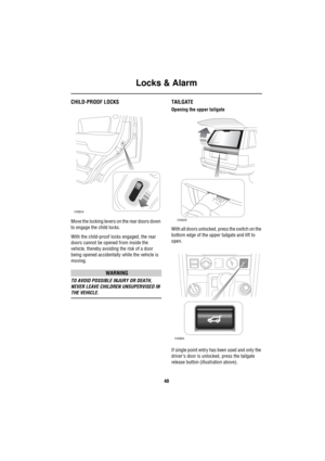 Page 41Locks & Alarm
40
CHILD-PROOF LOCKS
Move the locking levers on the rear doors down 
to engage the child locks.
With the child-proof locks engaged, the rear 
doors cannot be opened from inside the 
vehicle, thereby avoiding the risk of a door 
being opened accidentally while the vehicle is 
moving.
WARNING
TO AVOID POSSIBLE INJURY OR DEATH, 
NEVER LEAVE CHILDREN UNSUPERVISED IN 
THE VEHICLE.
TAILGATE
Opening the upper tailgate
With all doors unlocked, press the switch on the 
bottom edge of the upper...