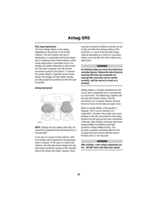Page 66Airbag SRS
65
Dual stage deployment
The front airbags deploy in two stages, 
depending on the severity of the frontal 
collision. The unit monitors the rate of 
deceleration or acceleration during the impact 
and, if a relatively minor frontal impact in which 
airbag deployment is warranted occurs, the 
airbags only inflate sufficiently to help protect 
the front seat occupants from the forward 
movement caused by the impact. If, however 
the system detects a relatively severe frontal 
impact, the...