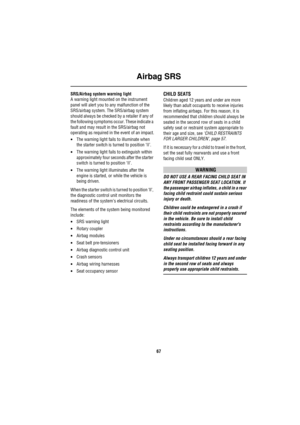 Page 68Airbag SRS
67
SRS/Airbag system warning light
A warning light mounted on the instrument 
panel will alert you to any malfunction of the 
SRS/airbag system. The SRS/airbag system 
should always be checked by a retailer if any of 
the following symptoms occur. These indicate a 
fault and may result in the SRS/airbag not 
operating as required in the event of an impact.
•The warning light fails to illuminate when 
the starter switch is turned to position ‘II’.
•The warning light fails to extinguish within...