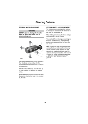 Page 71Steering Column
70
Steering  ColumnSTEERING WHEEL ADJUSTMENT
WARNING
DO NOT adjust the steering wheel position 
while the vehicle is in motion. This is 
extremely dangerous!
The steering wheel position can be adjusted in 
four directions, corresponding with the 
movement of the adjustment lever, to suit your 
driving position. 
With the vehicle stationary, move the lever up 
or down to adjust the height of the steering 
wheel.
Move the lever forwards or rearwards, to move 
the steering wheel further away...