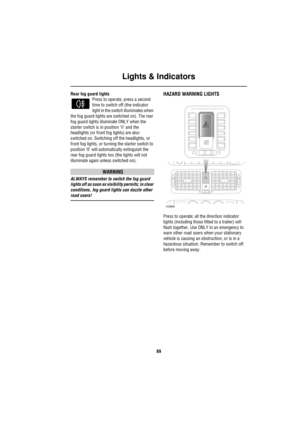 Page 90Lights & Indicators
89
Rear fog guard lights
Press to operate, press a second 
time to switch off (the indicator 
light in the switch illuminates when 
the fog guard lights are switched on). The rear 
fog guard lights illuminate ONLY when the 
starter switch is in position ‘II’ and the 
headlights (or front fog lights) are also 
switched on. Switching off the headlights, or 
front fog lights, or turning the starter switch to 
position ‘0’ will automatically extinguish the 
rear fog guard lights too (the...