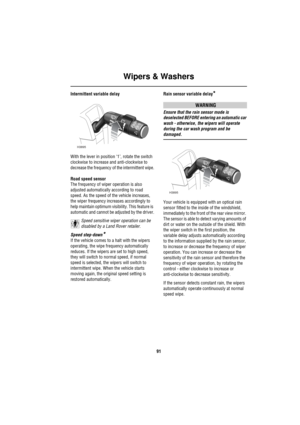 Page 92Wipers & Washers
91
Intermittent variable delay
With the lever in position ‘1’, rotate the switch 
clockwise to increase and anti-clockwise to 
decrease the frequency of the intermittent wipe.
Road speed sensor
The frequency of wiper operation is also 
adjusted automatically according to road 
speed. As the speed of the vehicle increases, 
the wiper frequency increases accordingly to 
help maintain optimum visibility. This feature is 
automatic and cannot be adjusted by the driver.
Speed sensitive wiper...