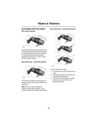 Page 94Wipers & Washers
93
REAR WINDOW WIPER AND WASHER
Rear window wash/wipe
Push the lever forward to the first position, then 
forward again and hold against spring pressure 
for the required duration of window washing. 
The wiper operates automatically during 
washing and continues for a further 3 wipes 
after the switch is released.
Rear window wiper - Intermittent operation
Push the lever forward to the first position to 
operate, the wiper operates intermittently until 
switched off.
NOTE: If the rear...