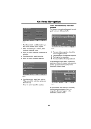 Page 4643
On-Road Navigation
•Turn the control to select the incident type.
Any known incidents appear in green.
•When an incident type is selected, text is 
displayed in a darker colour.
•Press the control to activate / de-activate the 
selection.
•Turn the control to select ‘memorise’.
•Press the control to confirm selection.
•Turn the control to select ‘Dest. guide’ or 
‘Map’, to switch to destination guidance or 
the route map.
•Press the control to confirm selection.
Traffic information during destination...