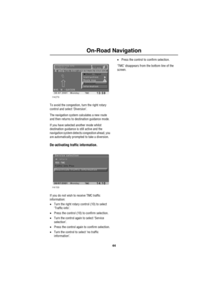 Page 4744
On-Road Navigation
To avoid the congestion, turn the right rotary 
control and select ‘Diversion’. 
The navigation system calculates a new route 
and then returns to destination guidance mode.
If you have selected another mode whilst 
destination guidance is still active and the 
navigation system detects congestion ahead, you 
are automatically prompted to take a diversion.
De-activating traffic information.
If you do not wish to receive TMC traffic 
information:
•Turn the right rotary control (10)...