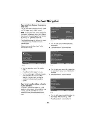 Page 3734
On-Road Navigation
If you do not know the exact place name or 
street name
Turn the right rotary control (8) to select ‘Index’ 
from the display before making an entry.
NOTE: You can select from names displayed in 
the index by first entering one or more letters of 
that name and then selecting the ‘Index’ function 
by pressing the right rotary control (8).
The index will display all the places on the map of 
a particular country and all the streets in a 
specified place. 
If place names are...