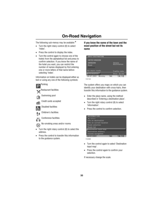 Page 3835
On-Road Navigation
The following sub-menus may be available:*
•Turn the right rotary control (8) to select 
‘Index’.
•Press the control to display the index.
•Turn the control again to choose one of the 
hotels from the alphabetical list and press to 
confirm selection. If you know the name of 
the hotel you want, you can restrict the 
number of names displayed by first entering 
one or more letters of that name before 
selecting ‘Index’.
Information on hotels can be displayed either as 
text or using...