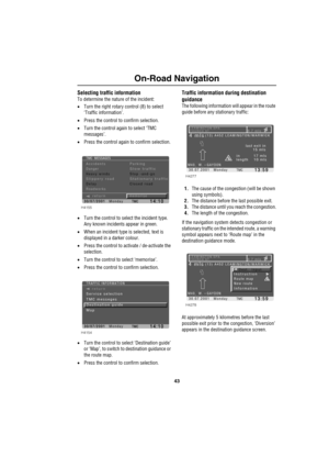 Page 4643
On-Road Navigation
Selecting traffic information
To determine the nature of the incident:
•Turn the right rotary control (8) to select 
‘Traffic information’.
•Press the control to confirm selection.
•Turn the control again to select ‘TMC 
messages’.
•Press the control again to confirm selection.
•Turn the control to select the incident type.
Any known incidents appear in green.
•When an incident type is selected, text is 
displayed in a darker colour.
•Press the control to activate / de-activate the...