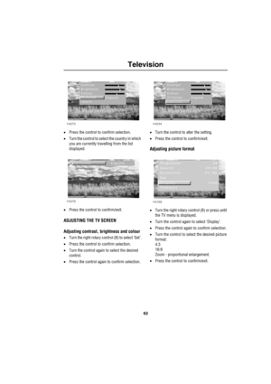 Page 6562
Television
•Press the control to confirm selection.
•Turn the control to select the country in which 
you are currently travelling from the list 
displayed.
•Press the control to confirm/exit.
ADJUSTING THE TV SCREEN
Adjusting contrast, brightness and colour
•Turn the right rotary control (8) to select ‘Set’.
•Press the control to confirm selection.
•Turn the control again to select the desired 
control.
•Press the control again to confirm selection.•Turn the control to alter the setting.
•Press the...