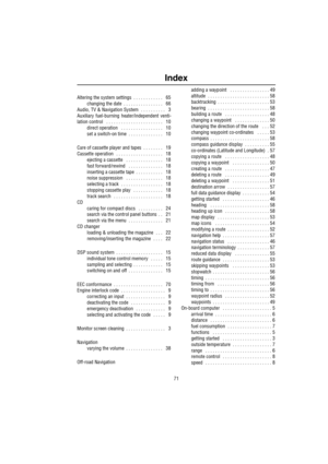 Page 7471
Index
A
Altering the system settings . . . . . . . . . . . .   65
changing the date
 . . . . . . . . . . . . . . . .   66
Audio, TV & Navigation System
 . . . . . . . . . .   3
Auxiliary fuel-burning heater/independent venti-
lation control
  . . . . . . . . . . . . . . . . . . . . . . .   10
direct operation
  . . . . . . . . . . . . . . . . .   10
set a switch-on time
 . . . . . . . . . . . . . .   10
C
Care of cassette player and tapes . . . . . . . .   19
Cassette operation
  . . . . . . . . . . ....