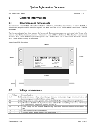 Page 57System Information Document
____________________________________________________________________________________________________
_
[ZF_4SPD\Project_Specs][Revision:   2.3]
____________________________________________________________________________________________________
_
© Rover Group 1998Page 31 of 526 General information
6.1 Dimensions and fixing details
The transmission controller ECU is located under the front left had seat, under a black metal bracket.  To remove the ECU, a
medium sized philips...