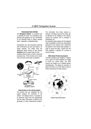 Page 7CARiN Navigation System
2
THE NAVIGATION SYSTEM
The Navigation System  is a powerful tool
in assisting the driver. By automating route
planning and guidance you can concentrate
on the essential things in today’s growing
traffic - especially in congested areas.
Complicated and time-consuming planning
with conventional city and road maps is no
longer required. You simply enter the
destination before driving off and activate
Guidance and the system does the rest.
Guidance advice is given in both a visual...