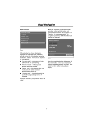 Page 11Road Navigation
10
Route selection
return
On main roads
On minor roads
Fastest route
Shortest route ROUTE SELECTION
H2879
After selecting the chosen destination,
highlight and select the route preference
prompt on the left of the display, below the
destination address. The route can adopt one
of four methods;
’On main roads’- motorways and main
arterial roads are given priority.
’On minor roads’- motorways are
avoided, wherever possible.
’Fastest route’- this selection plots your
route using the...