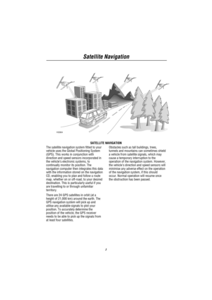 Page 3Satellite Navigation
2
SATELLITE NAVIGATION
The satellite navigation system fitted to your
vehicle uses the Global Positioning System
(GPS). This works in conjunction with
direction and speed sensors incorporated in
the vehicle’s electronic systems, to
continually monitor its position. The
navigation computer then integrates this data
with the information stored on the navigation
CD, enabling you to plan and follow a route
map, whether on or off-road, to your desired
destination. This is particularly...