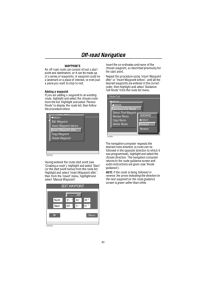 Page 24Off-road Navigation
23
WAYPOINTS
An off-road route can consist of just a start
point and destination, or it can be made up
of a series of waypoints. A waypoint could be
a landmark or a place of interest, or even just
a place you want to stop to rest.
Adding a waypoint
If you are adding a waypoint to an existing
route, highlight and select the chosen route
from the list. Highlight and select’Review
Route’to display the route list, then follow
the procedure below.
H3078
 return
1 START
Route : LOCAL TRIP...
